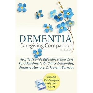 Dementia Caregiving Companion: How To Provide Effective Home Care For Alzheimer'